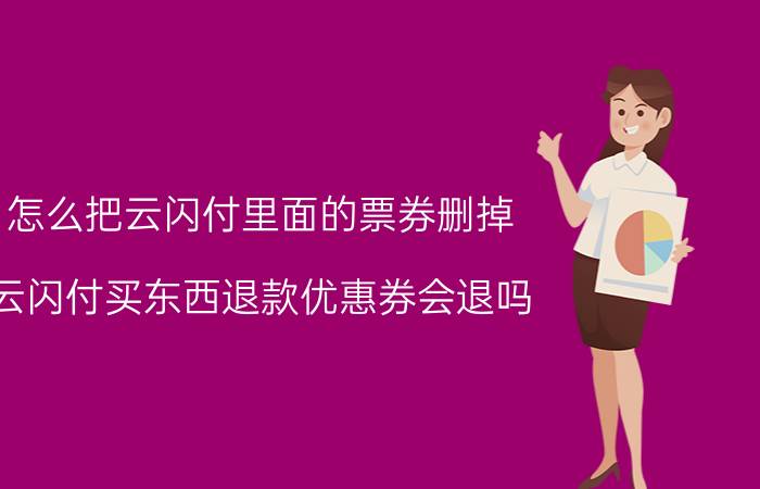 怎么把云闪付里面的票券删掉 云闪付买东西退款优惠券会退吗？